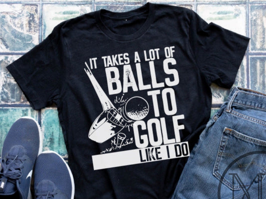 It Takes A Lot of Balls To Golf Like I Do Shirt