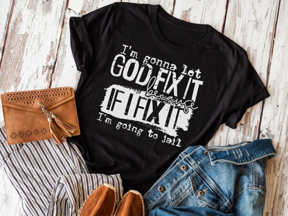 I'm Gonna Let God Fix It Because If I Fix It I'm Going To Jail Shirt
