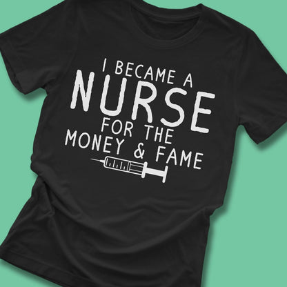 I Became A Nurse For The Money And Fame Shirt